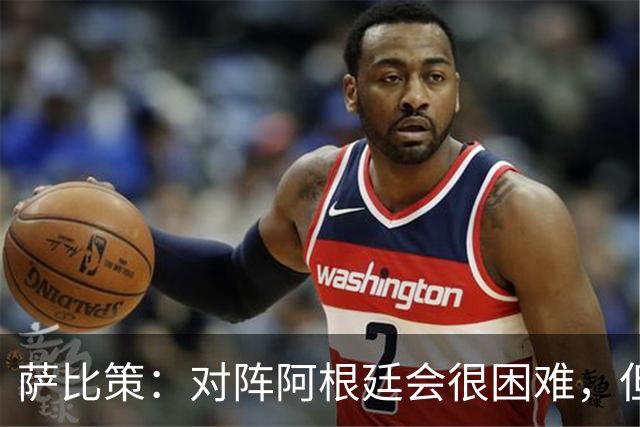 萨比策：对阵阿根廷会很困难，但奥地利队想赢下每场比赛