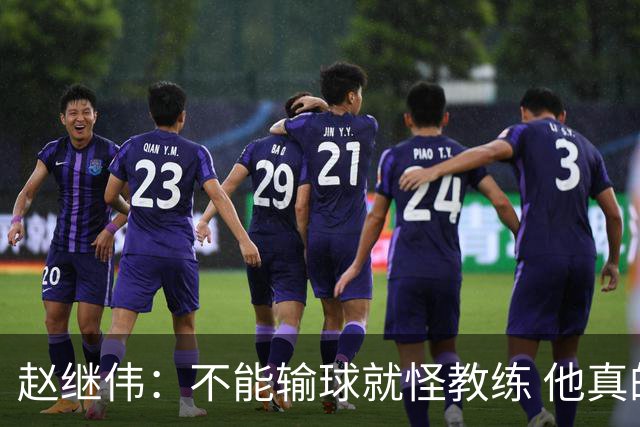 赵继伟：不能输球就怪教练 他真的很想帮我们