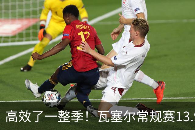 高效了一整季！瓦塞尔常规赛13.9+4+2.5 总决赛12.8分&三分46.6%